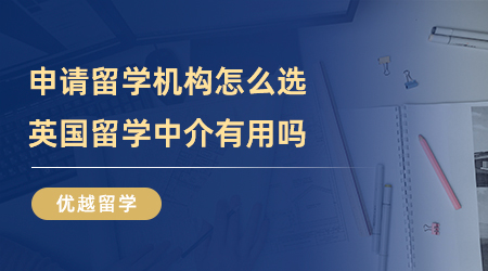 【留學(xué)中介】申請留學(xué)機(jī)構(gòu)怎么選？英國留學(xué)中介有用嗎？