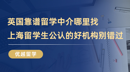 【留學(xué)中介】英國靠譜留學(xué)中介哪里找？上海留學(xué)生公認(rèn)的好機(jī)構(gòu)別錯過！