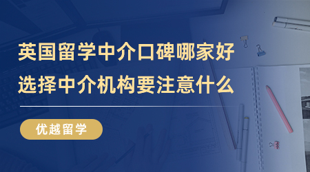 【留學(xué)中介】英國留學(xué)中介口碑哪家好？選擇中介機(jī)構(gòu)要注意什么？