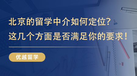 【留學(xué)中介】北京的留學(xué)中介如何定位？看看這幾個方面是不是滿足你的要求！