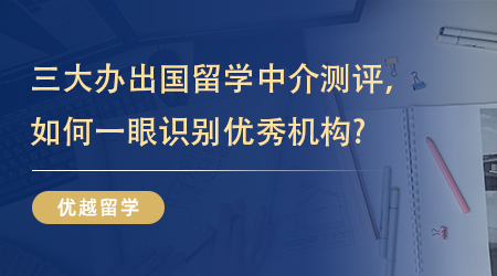 【留學機構】三大辦出國留學中介測評，如何一眼識別優秀機構? 