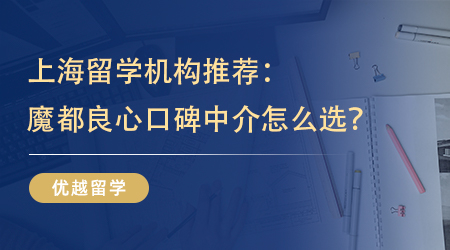 【留學中介】上海留學機構推薦：魔都留學生的良心口碑中介怎么選？