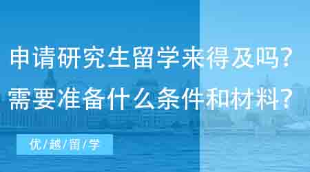 【英國碩士申請】現(xiàn)在申請研究生出國留學(xué)還來得及嗎?需要準(zhǔn)備什么條件和材料?