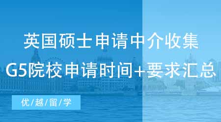 【申請規(guī)劃】專業(yè)英國碩士申請中介強(qiáng)勢收集：英國G5院校申請時(shí)間+要求匯總！