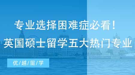 【英國碩士申請】專業(yè)選擇困難癥必看！留學(xué)生最偏愛的英國研究生留學(xué)五大熱門專業(yè)！