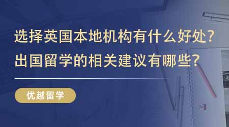【留學中介】選擇英國本地出國留學機構有什么好處？出國留學的相關建議有哪些？