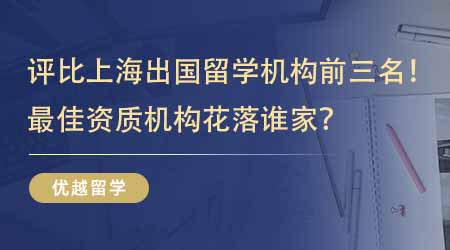 【留學(xué)中介】評(píng)比上海出國(guó)留學(xué)機(jī)構(gòu)前三名！最佳資質(zhì)機(jī)構(gòu)花落誰(shuí)家？