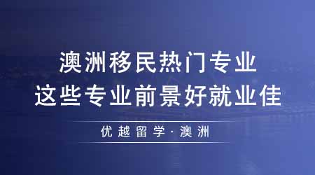 【留學機構】澳洲留學機構匯總澳洲移民熱門專業！這些專業前景好就業佳？