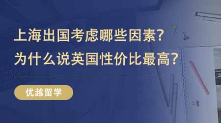 【留學(xué)中介】上海出國(guó)留學(xué)需要考慮哪些因素？為什么說(shuō)去英國(guó)留學(xué)性價(jià)比最高？