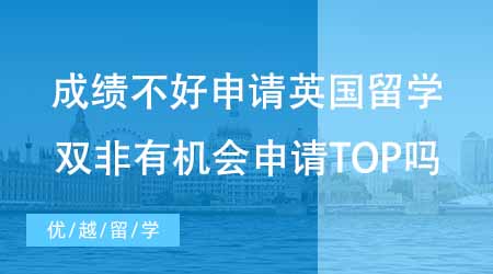 【碩士申請】成績不好如何申請英國留學？雙非有機會申請到TOP院校嗎？