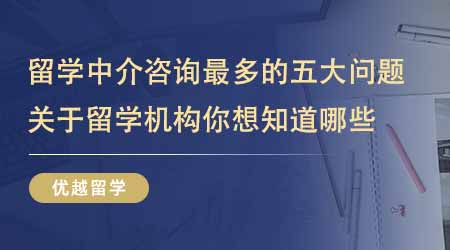 【留學機構】出國英國留學中介咨詢最多的五大問題！關于留學機構你還想知道哪些？