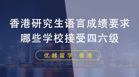 【香港留學】香港研究生申請要求語言成績嗎？港八大有哪些學校接受四六級？