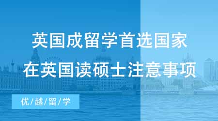 【碩士申請】英國成出國留學考研首選國家？英國讀碩士有哪些注意事項？