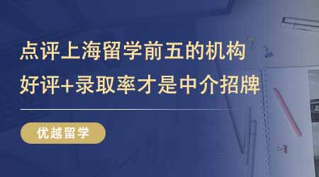 【留學(xué)中介】點(diǎn)評(píng)上海留學(xué)中介排名前五的機(jī)構(gòu)！好評(píng)+錄取率才是機(jī)構(gòu)招牌！