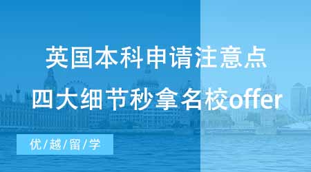 【本科申請】英國本科申請有哪些注意點？四大細節讓你秒拿名校offer！