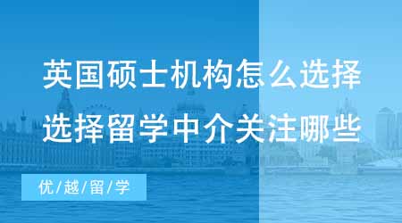 【碩士申請】英國碩士申請機構怎么選擇？選擇留學中介應該關注哪些方面？