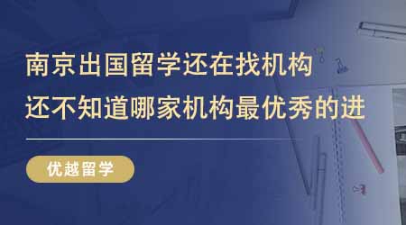 【留學(xué)中介】南京出國留學(xué)還在找機(jī)構(gòu)？還不知道哪家機(jī)構(gòu)最優(yōu)秀的進(jìn)！