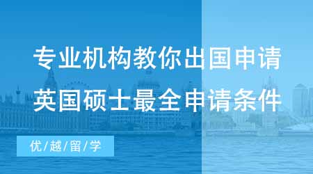 【申請條件】專業機構教你怎么申請出國留學！英國碩士最全申請條件！