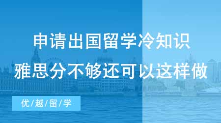 【碩士申請】申請出國留學專業冷知識科普！雅思分不夠還可以這樣做？