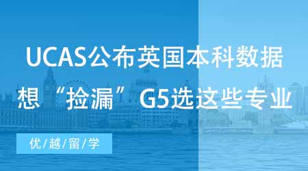 【碩士申請】UCAS公布英國本科申請錄取數據！想“撿漏”G5選這些專業！