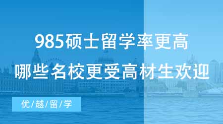 【碩士申請】985碩士留學率比雙一流更高？來看看哪些名校更受高材生歡迎！