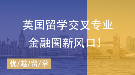 【留學(xué)英國】金融圈、政壇“香餑餑”，英國留學(xué)這些交叉專業(yè)才是未來風(fēng)口！