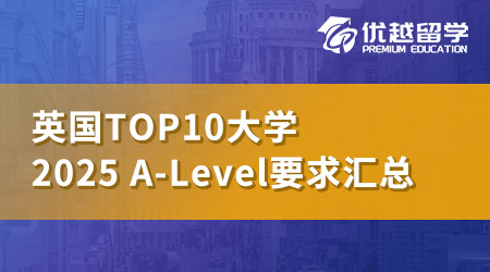 【本科留學(xué)】2025申請(qǐng)季必看！英國TOP10大學(xué)A-Level要求盤點(diǎn)