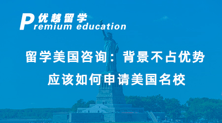 【美國留學(xué)】留學(xué)美國咨詢：背景不占優(yōu)勢，應(yīng)該如何申請美國名校？